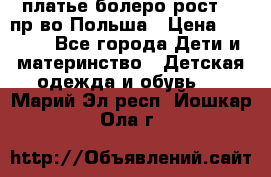 платье болеро рост110 пр-во Польша › Цена ­ 1 500 - Все города Дети и материнство » Детская одежда и обувь   . Марий Эл респ.,Йошкар-Ола г.